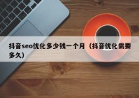 抖音seo优化多少钱一个月（抖音优化需要多久）