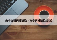 南宁加强网站建设（南宁网站建设优势）