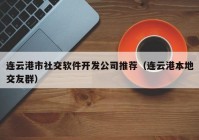 连云港市社交软件开发公司推荐（连云港本地交友群）