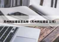 苏州网站建设怎么样（苏州网站建设 公司）