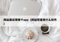 网站建设用哪个app（网站搭建用什么软件）