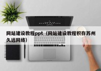 网站建设教程ppt（网站建设教程积存苏州久远网络）