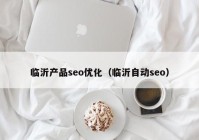 临沂产品seo优化（临沂自动seo）