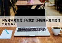 网站建设方案是什么意思（网站建设方案是什么意思啊）