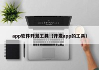 app软件开发工具（开发app的工具）