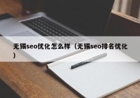 无锡seo优化怎么样（无锡seo排名优化）