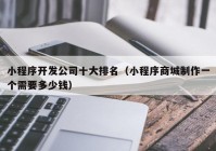 小程序开发公司十大排名（小程序商城制作一个需要多少钱）