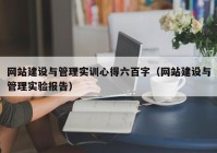 网站建设与管理实训心得六百字（网站建设与管理实验报告）