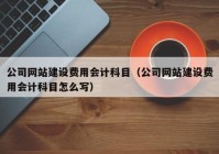 公司网站建设费用会计科目（公司网站建设费用会计科目怎么写）