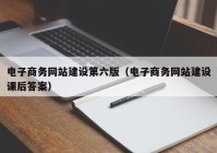 电子商务网站建设第六版（电子商务网站建设课后答案）