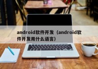android软件开发（android软件开发用什么语言）