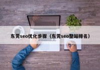 东莞seo优化步骤（东莞seo整站排名）