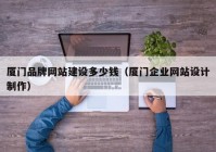 厦门品牌网站建设多少钱（厦门企业网站设计制作）