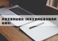 网易互客网站建设（网易互客网站建设服务网站建设）