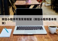 微信小程序开发常用框架（微信小程序基本框架）