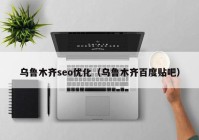 乌鲁木齐seo优化（乌鲁木齐百度贴吧）