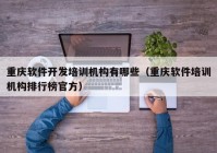 重庆软件开发培训机构有哪些（重庆软件培训机构排行榜官方）