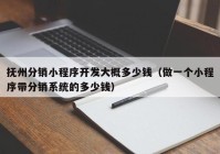 抚州分销小程序开发大概多少钱（做一个小程序带分销系统的多少钱）