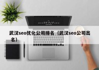 武汉seo优化公司排名（武汉seo公司出 名）