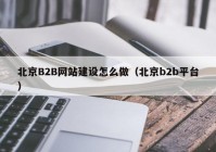 北京B2B网站建设怎么做（北京b2b平台）