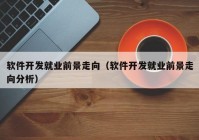 软件开发就业前景走向（软件开发就业前景走向分析）