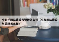 中职学网站建设与管理怎么样（中专网站建设与管理怎么样）