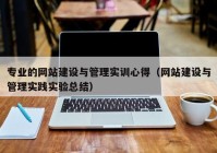 专业的网站建设与管理实训心得（网站建设与管理实践实验总结）