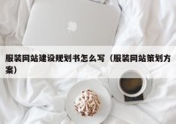 服装网站建设规划书怎么写（服装网站策划方案）