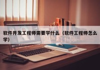 软件开发工程师需要学什么（软件工程师怎么学）
