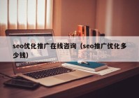 seo优化推广在线咨询（seo推广优化多少钱）